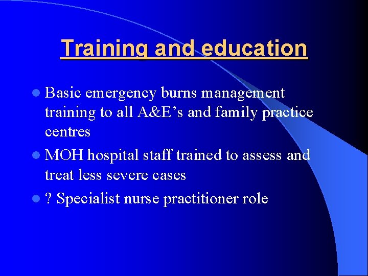 Training and education l Basic emergency burns management training to all A&E’s and family