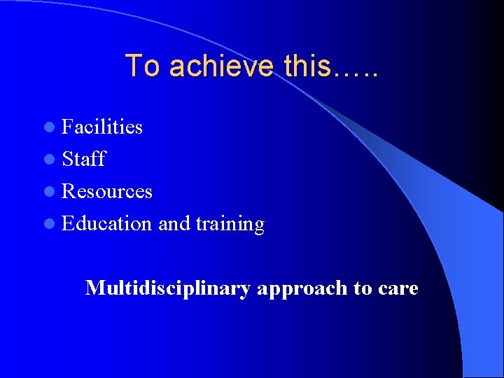 To achieve this…. . l Facilities l Staff l Resources l Education and training