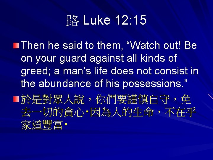 路 Luke 12: 15 Then he said to them, “Watch out! Be on your