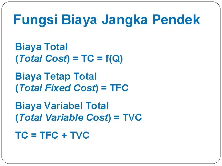 Fungsi Biaya Jangka Pendek Biaya Total (Total Cost) = TC = f(Q) Biaya Tetap