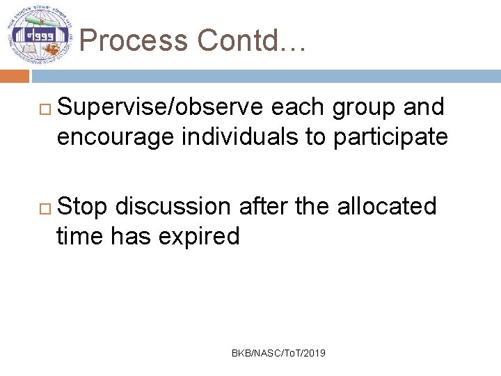 Process Contd… Supervise/observe each group and encourage individuals to participate Stop discussion after the