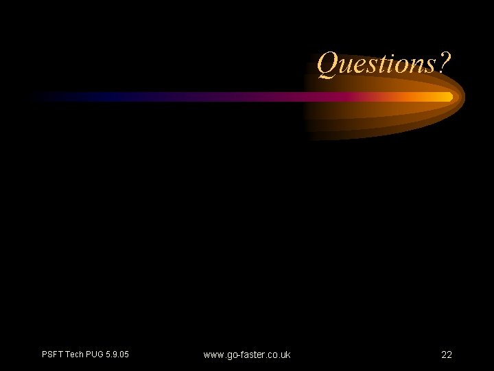 Questions? PSFT Tech PUG 5. 9. 05 www. go-faster. co. uk 22 