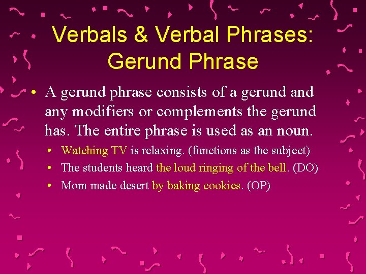 Verbals & Verbal Phrases: Gerund Phrase • A gerund phrase consists of a gerund