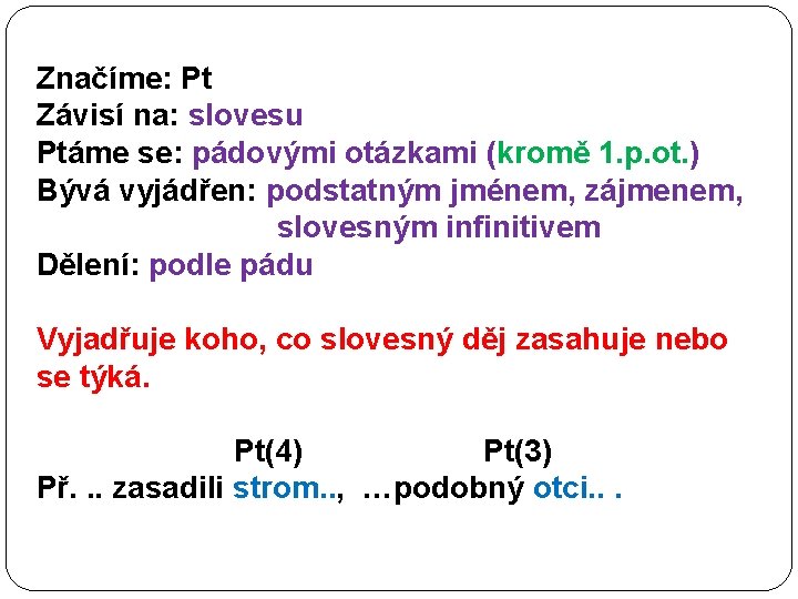 Značíme: Pt Závisí na: slovesu Ptáme se: pádovými otázkami (kromě 1. p. ot. )