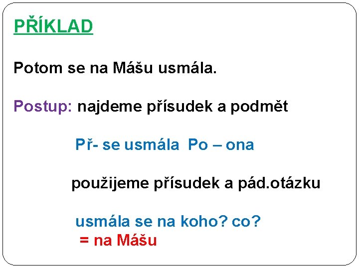 PŘÍKLAD Potom se na Mášu usmála. Postup: najdeme přísudek a podmět Př- se usmála