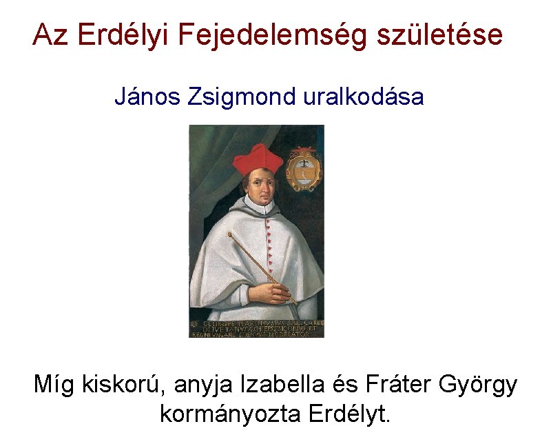 Az Erdélyi Fejedelemség születése János Zsigmond uralkodása Míg kiskorú, anyja Izabella és Fráter György