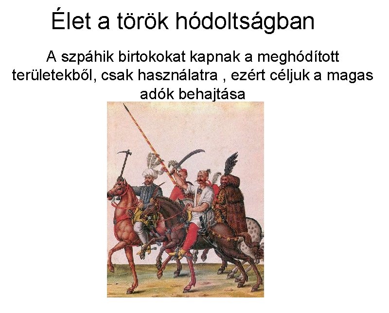 Élet a török hódoltságban A szpáhik birtokokat kapnak a meghódított területekből, csak használatra ,