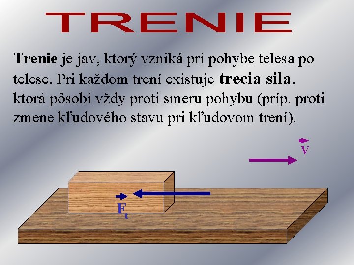 Trenie je jav, ktorý vzniká pri pohybe telesa po telese. Pri každom trení existuje