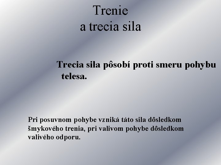 Trenie a trecia sila Trecia sila pôsobí proti smeru pohybu telesa. Pri posuvnom pohybe