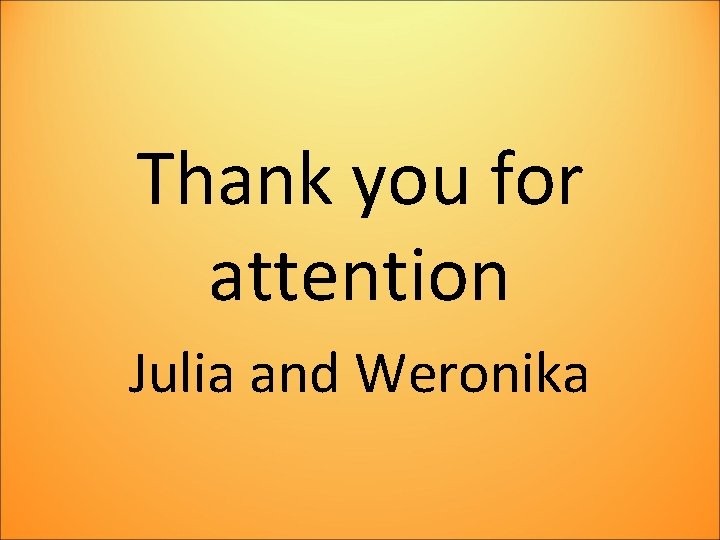 Thank you for attention Julia and Weronika 
