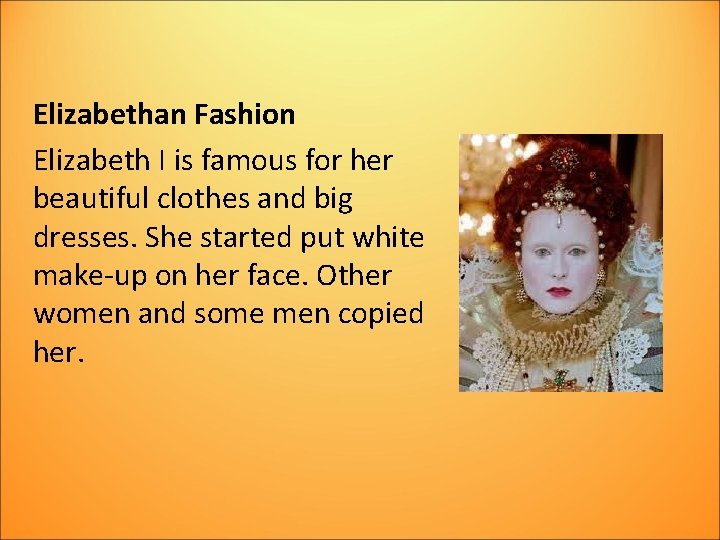 Elizabethan Fashion Elizabeth I is famous for her beautiful clothes and big dresses. She