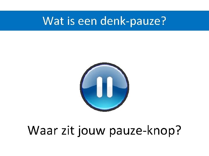Wat is een denk-pauze? Waar zit jouw pauze-knop? 