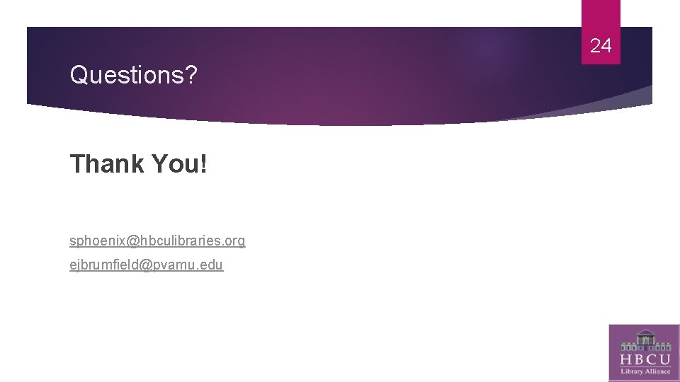 24 Questions? Thank You! sphoenix@hbculibraries. org ejbrumfield@pvamu. edu 