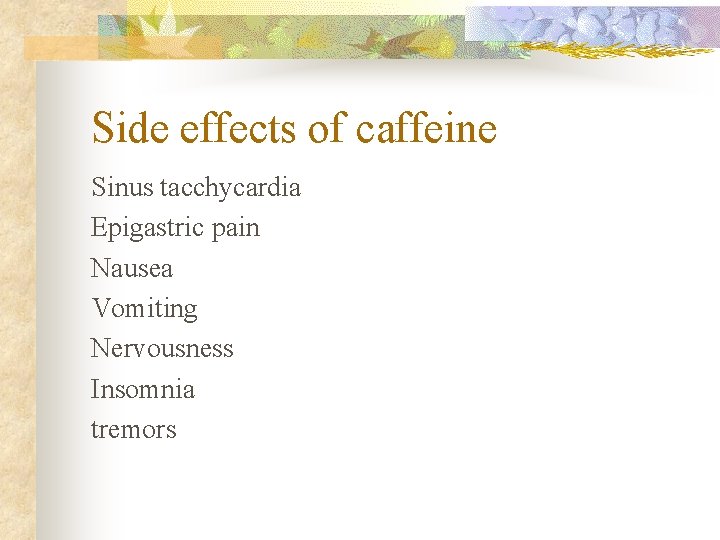 Side effects of caffeine Sinus tacchycardia Epigastric pain Nausea Vomiting Nervousness Insomnia tremors 