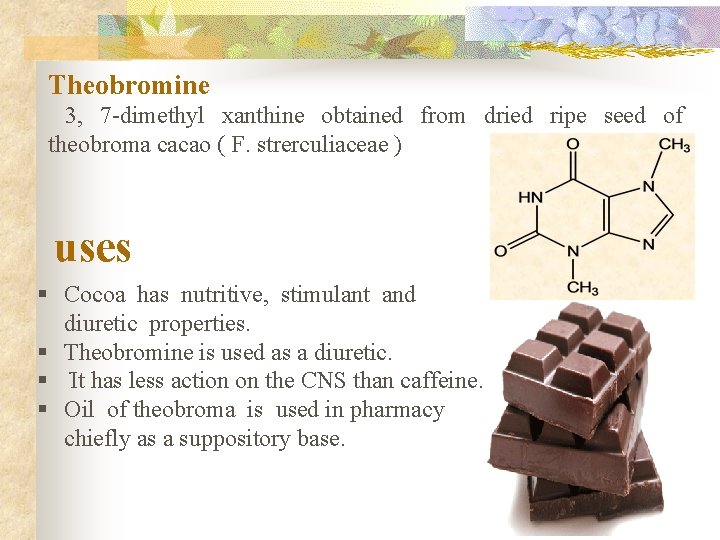 Theobromine 3, 7 -dimethyl xanthine obtained from dried ripe seed of theobroma cacao (