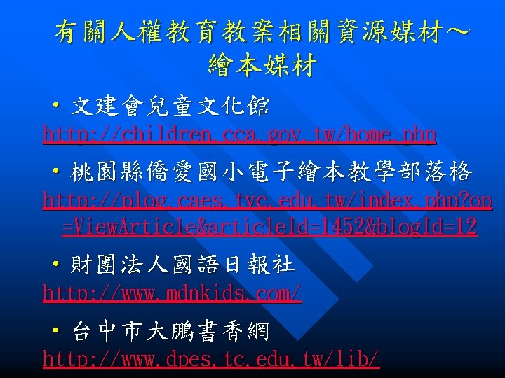 有關人權教育教案相關資源媒材～ 繪本媒材 ‧文建會兒童文化館 http: //children. cca. gov. tw/home. php ‧桃園縣僑愛國小電子繪本教學部落格 http: //plog. caes. tyc.