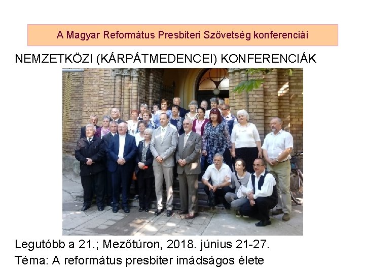 A Magyar Református Presbiteri Szövetség konferenciái NEMZETKÖZI (KÁRPÁTMEDENCEI) KONFERENCIÁK Legutóbb a 21. ; Mezőtúron,