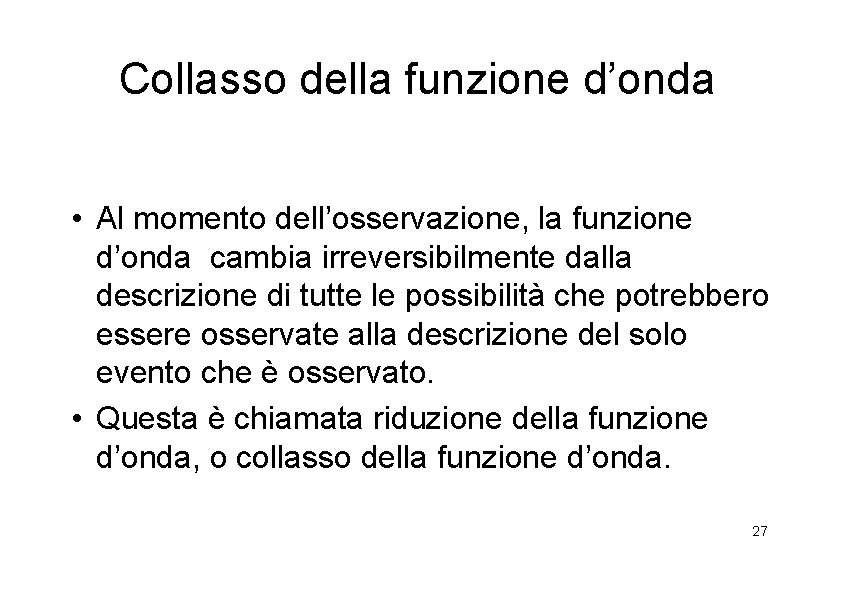 Collasso della funzione d’onda • Al momento dell’osservazione, la funzione d’onda cambia irreversibilmente dalla