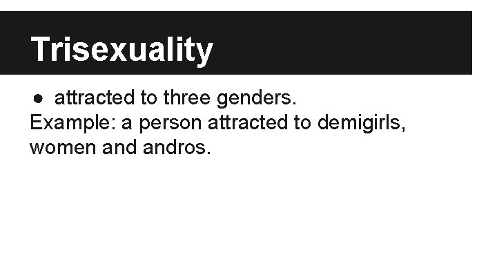 Trisexuality ● attracted to three genders. Example: a person attracted to demigirls, women andros.