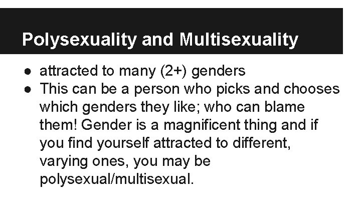 Polysexuality and Multisexuality ● attracted to many (2+) genders ● This can be a