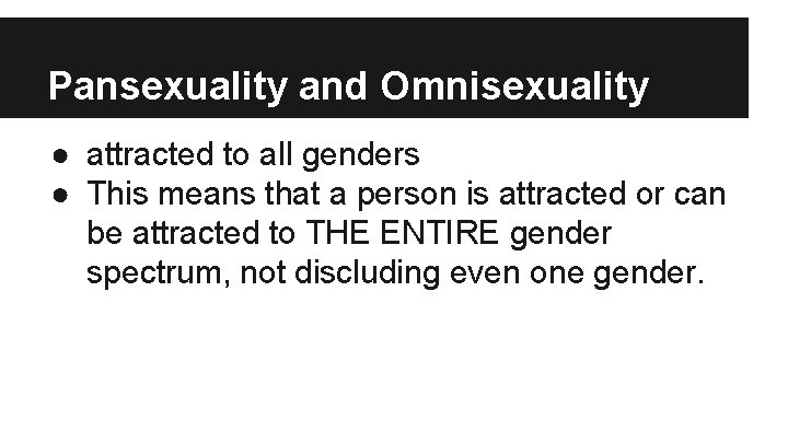 Pansexuality and Omnisexuality ● attracted to all genders ● This means that a person