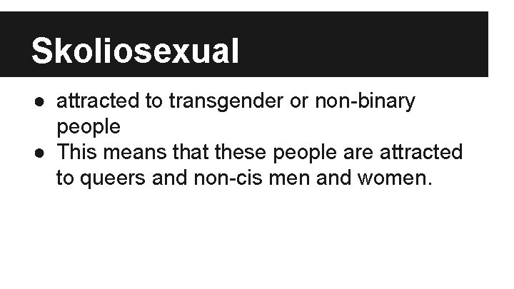 Skoliosexual ● attracted to transgender or non-binary people ● This means that these people