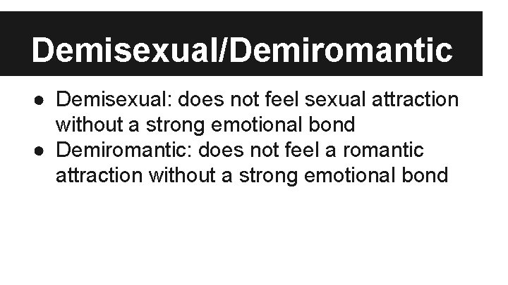 Demisexual/Demiromantic ● Demisexual: does not feel sexual attraction without a strong emotional bond ●