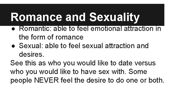 Romance and Sexuality ● Romantic: able to feel emotional attraction in the form of