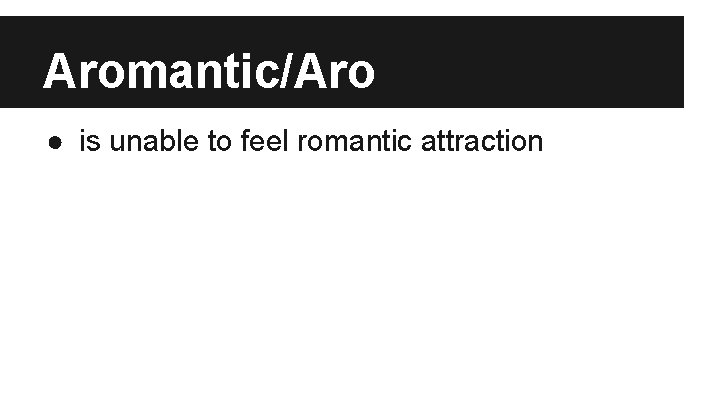 Aromantic/Aro ● is unable to feel romantic attraction 