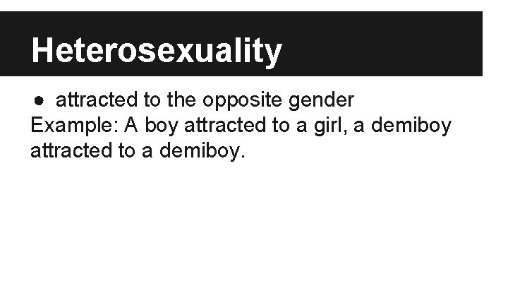 Heterosexuality ● attracted to the opposite gender Example: A boy attracted to a girl,