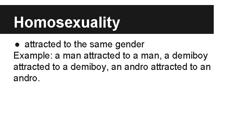 Homosexuality ● attracted to the same gender Example: a man attracted to a man,