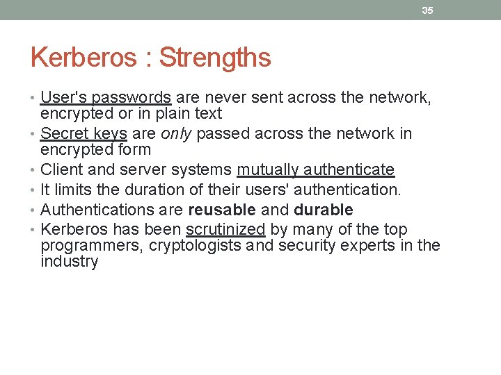 35 Kerberos : Strengths • User's passwords are never sent across the network, encrypted