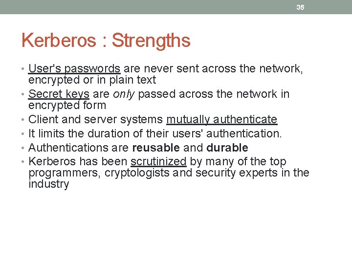 35 Kerberos : Strengths • User's passwords are never sent across the network, encrypted 35 Kerberos : Strengths • User's passwords are never sent across the network, encrypted
