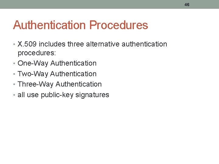 46 Authentication Procedures • X. 509 includes three alternative authentication procedures: • One-Way Authentication