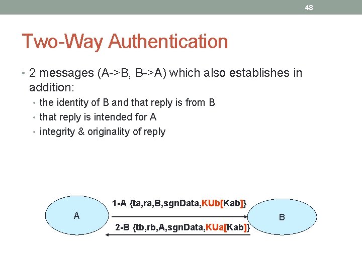 48 Two-Way Authentication • 2 messages (A->B, B->A) which also establishes in addition: • 48 Two-Way Authentication • 2 messages (A->B, B->A) which also establishes in addition: •
