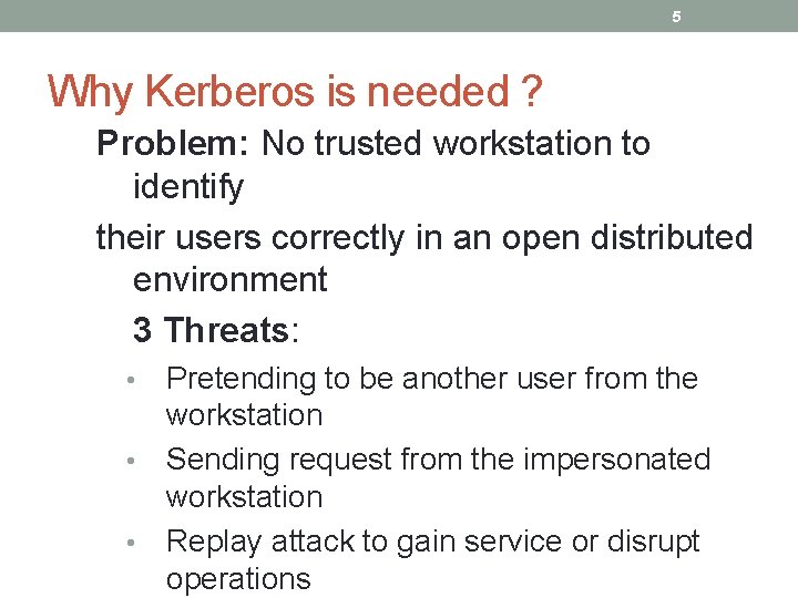 5 Why Kerberos is needed ? Problem: No trusted workstation to identify their users 5 Why Kerberos is needed ? Problem: No trusted workstation to identify their users