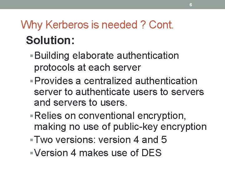 6 Why Kerberos is needed ? Cont. Solution: § Building elaborate authentication protocols at