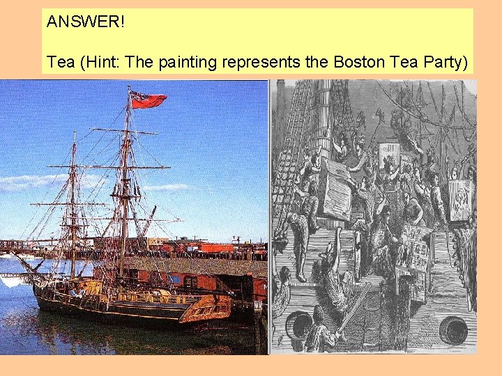 ANSWER! Tea (Hint: The painting represents the Boston Tea Party) 
