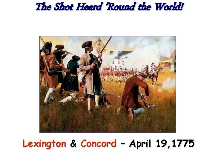 The Shot Heard ’Round the World! Lexington & Concord – April 19, 1775 
