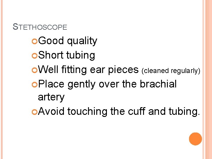 STETHOSCOPE Good quality Short tubing Well fitting ear pieces (cleaned regularly) Place gently over