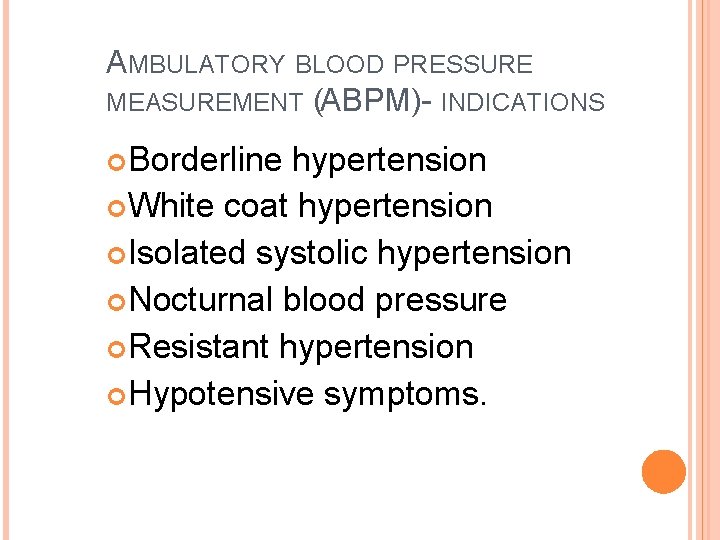 AMBULATORY BLOOD PRESSURE MEASUREMENT (ABPM)- INDICATIONS Borderline hypertension White coat hypertension Isolated systolic hypertension AMBULATORY BLOOD PRESSURE MEASUREMENT (ABPM)- INDICATIONS Borderline hypertension White coat hypertension Isolated systolic hypertension