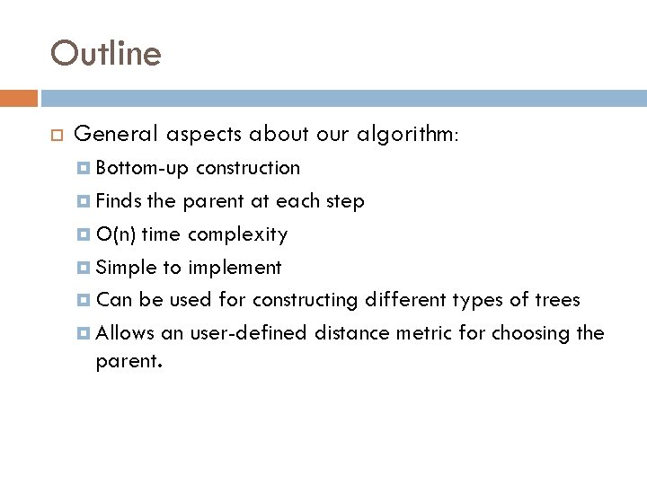 Outline General aspects about our algorithm: Bottom-up construction Finds the parent at each step