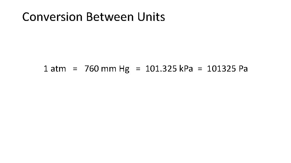 Conversion Between Units 1 atm = 760 mm Hg = 101. 325 k. Pa