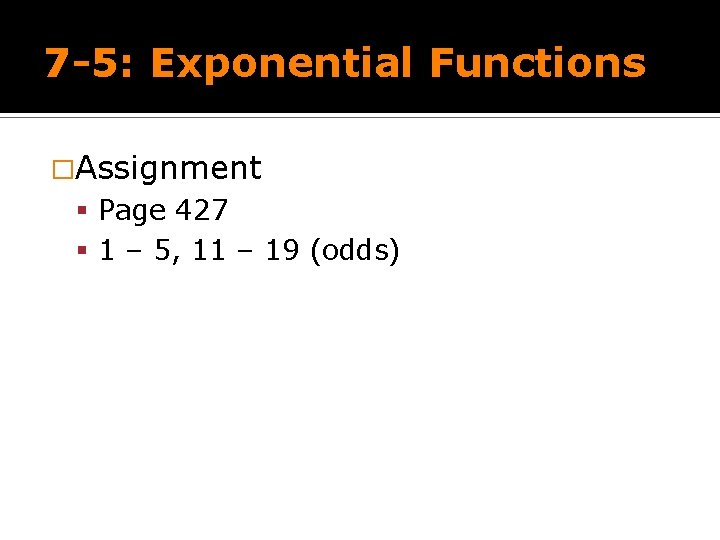 7 -5: Exponential Functions �Assignment Page 427 1 – 5, 11 – 19 (odds)