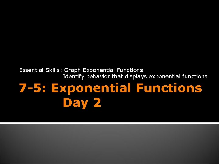 Essential Skills: Graph Exponential Functions Identify behavior that displays exponential functions 7 -5: Exponential