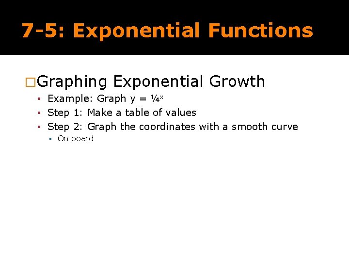 7 -5: Exponential Functions �Graphing Exponential Growth Example: Graph y = ¼x Step 1: