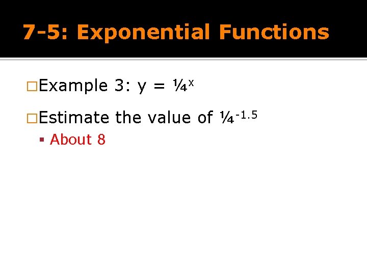 7 -5: Exponential Functions �Example 3: y = ¼x �Estimate the value of ¼-1.