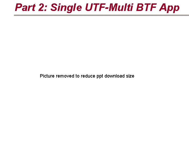 Part 2: Single UTF-Multi BTF App Picture removed to reduce ppt download size 