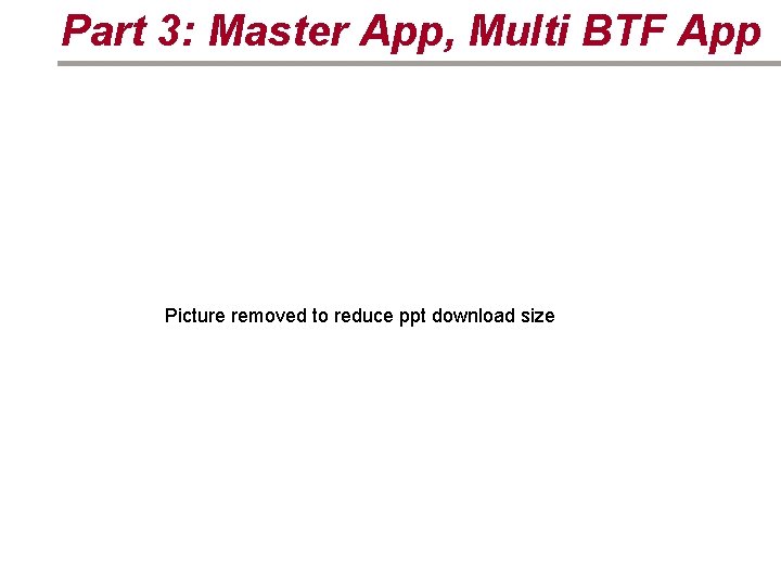 Part 3: Master App, Multi BTF App Picture removed to reduce ppt download size