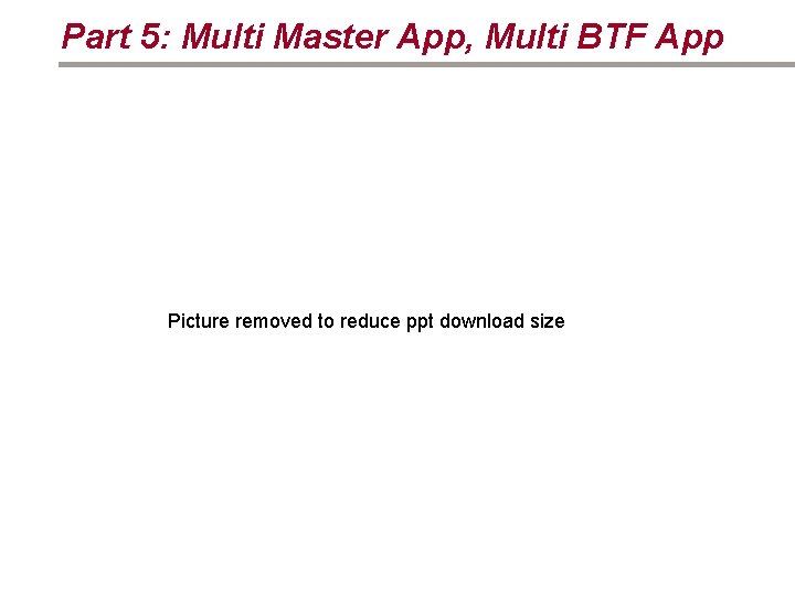 Part 5: Multi Master App, Multi BTF App Picture removed to reduce ppt download
